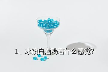 1、冰鎮(zhèn)白酒喝著什么感覺？