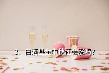 3、白酒基金中秋還會(huì)漲嗎？