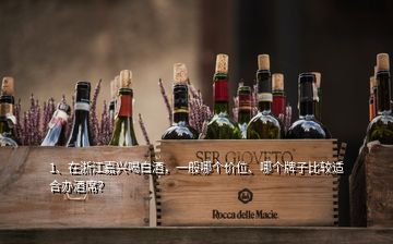1、在浙江嘉興喝白酒，一般哪個價位、哪個牌子比較適合辦酒席？