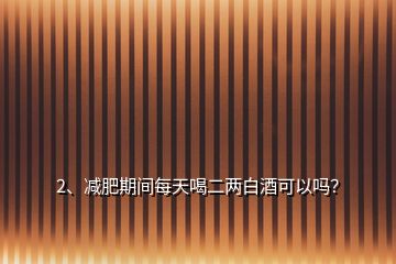 2、減肥期間每天喝二兩白酒可以嗎？