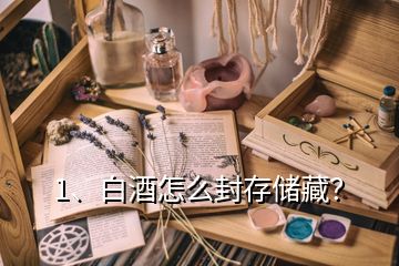 1、白酒怎么封存儲(chǔ)藏？