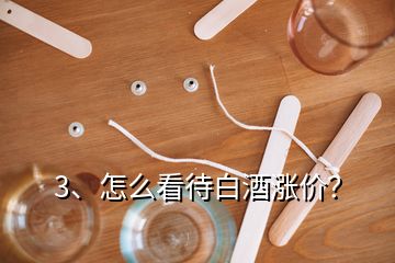 3、怎么看待白酒漲價(jià)？