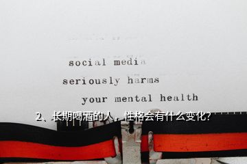 2、長期喝酒的人，性格會(huì)有什么變化？