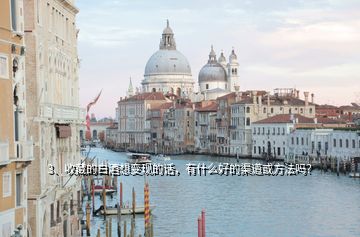 3、收藏的白酒想變現(xiàn)的話，有什么好的渠道或方法嗎？