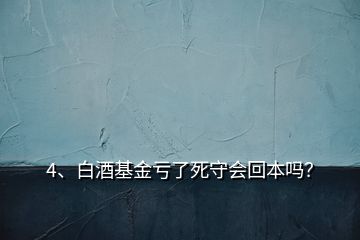 4、白酒基金虧了死守會(huì)回本嗎？