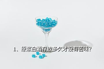 1、原漿白酒存放多久才沒有苦味？