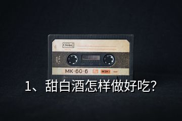 1、甜白酒怎樣做好吃？