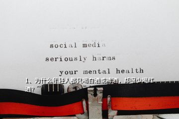 1、為什么年輕人都只喝白酒或啤酒，卻很少喝紅酒？
