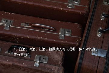 4、白酒、啤酒、紅酒，糖尿病人可以喝哪一種？對其身體有益嗎？