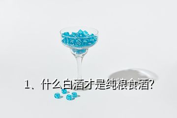 1、什么白酒才是純糧食酒？