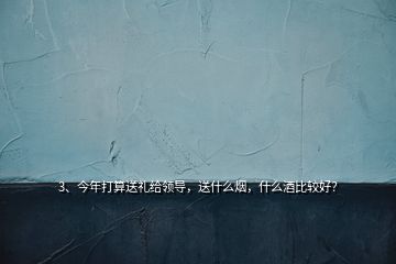 3、今年打算送禮給領(lǐng)導(dǎo)，送什么煙，什么酒比較好？
