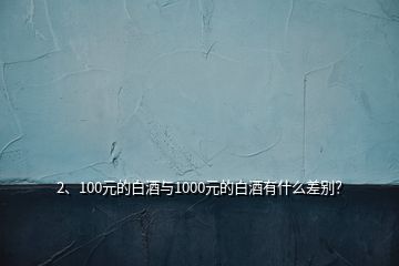2、100元的白酒與1000元的白酒有什么差別？