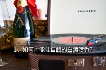 1、如何才能讓自釀的白酒噴香？