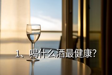 1、喝什么酒最健康？