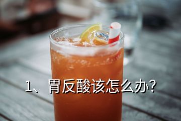 1、胃反酸該怎么辦？