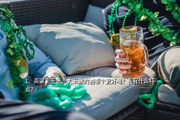 1、高粱、玉米、大米釀的酒哪個(gè)更好喝？各有什么特點(diǎn)？
