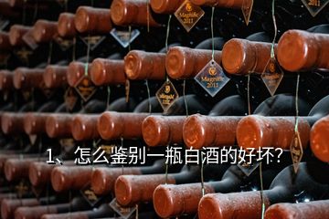 1、怎么鑒別一瓶白酒的好壞？