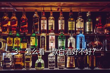 3、怎么看一款白酒好不好？