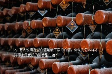 2、有人說清香型白酒是最干凈的白酒，你認為怎么樣才算得上是優(yōu)質(zhì)的清香型白酒？