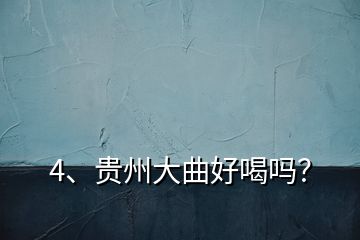4、貴州大曲好喝嗎？