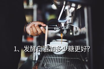 1、發(fā)酵白酒加多少糖更好？