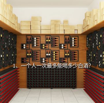 1、一個(gè)人一次最多能喝多少白酒？