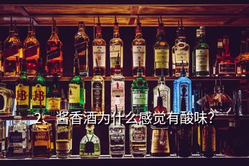 2、醬香酒為什么感覺有酸味？