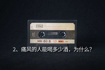 2、痛風(fēng)的人能喝多少酒，為什么？
