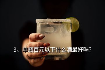 3、單瓶百元以下什么酒最好喝？