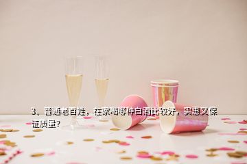 3、普通老百姓，在家喝哪種白酒比較好，實(shí)惠又保證質(zhì)量？