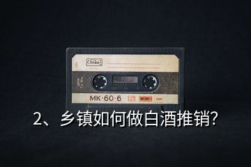 2、鄉(xiāng)鎮(zhèn)如何做白酒推銷？