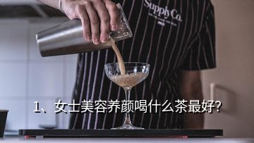 1、女士美容養(yǎng)顏喝什么茶最好？