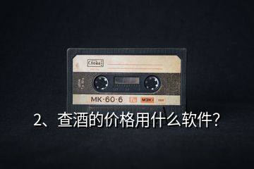2、查酒的價(jià)格用什么軟件？