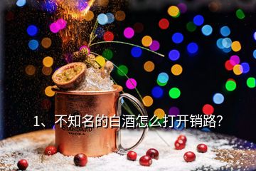 1、不知名的白酒怎么打開銷路？