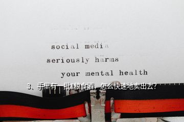 3、手里有一批1糧食酒，怎么快速地賣出去？