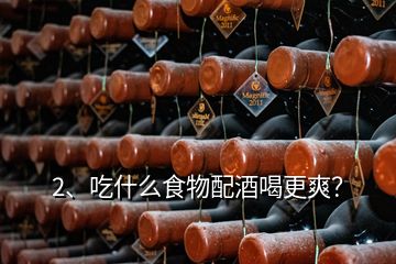 2、吃什么食物配酒喝更爽？