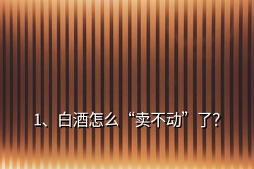 1、白酒怎么“賣不動(dòng)”了？