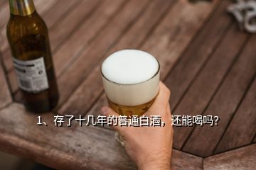 1、存了十幾年的普通白酒，還能喝嗎？