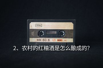 2、農村的紅粬酒是怎么釀成的？