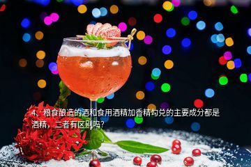 4、糧食釀造的酒和食用酒精加香精勾兌的主要成分都是酒精，二者有區(qū)別嗎？