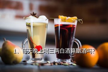 1、每天晚上喝三兩白酒算酗酒嗎？