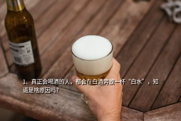 1、真正會喝酒的人，都會在白酒旁放一杯“白水”，知道是啥原因嗎？