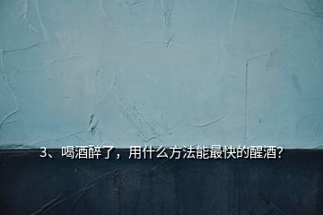 3、喝酒醉了，用什么方法能最快的醒酒？