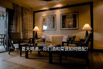 1、夏天喝酒，你們酒和菜該如何搭配？
