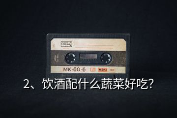2、飲酒配什么蔬菜好吃？