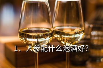 1、人參配什么泡酒好？