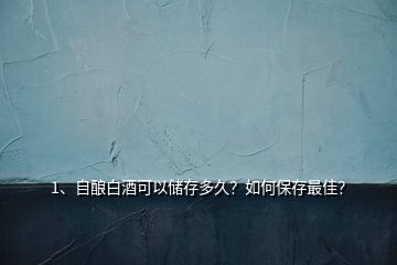 1、自釀白酒可以儲存多久？如何保存最佳？