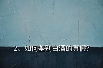 2、如何鑒別白酒的真假？