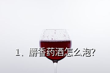 1、麝香藥酒怎么泡？