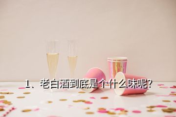 1、老白酒到底是個什么味呢？